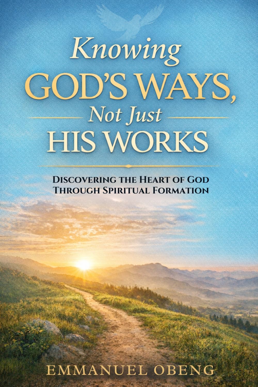 Knowing God's Ways, Not Just His Works: Discovering the Heart of God Through Spiritual Formation: 1 (The God's Ways Series)