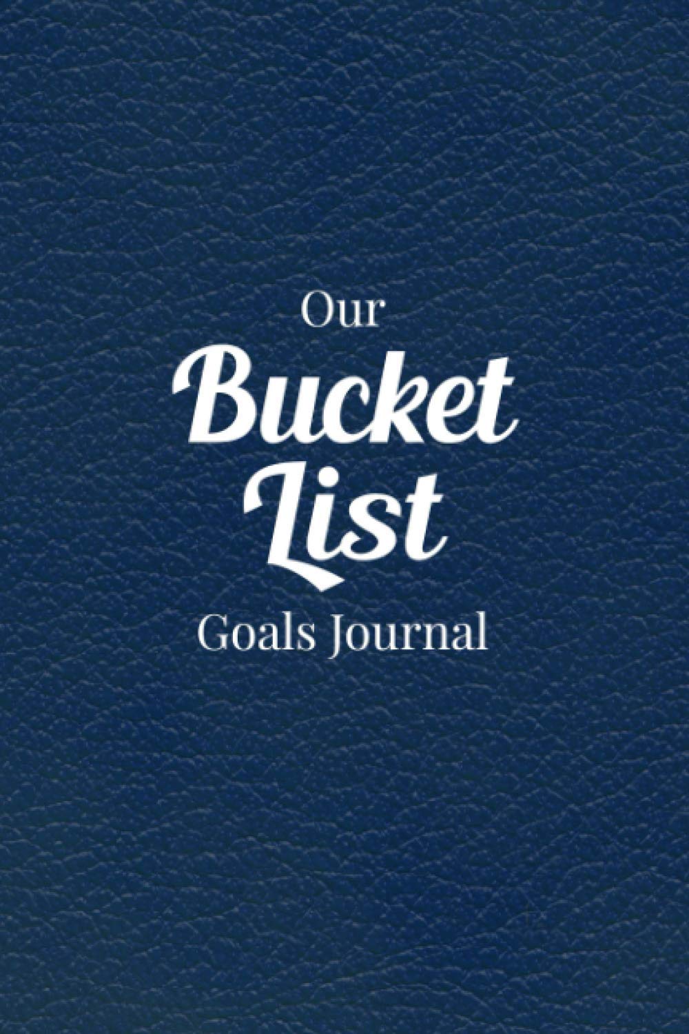 Our Bucket List Goals Journal: Book for Couples - Dream Together and Build a Future Together - Create a Custom Checklist of What You Want to ... All That You Do! - Blue Faux Leather Cover