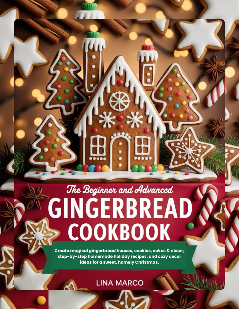 THE BEGINNER AND ADVANCED GINGERBREAD COOKBOOK: Create magical gingerbread houses, cookies, cakes & décor, step-by-step homemade holiday recipes, and cozy decor ideas for a sweet, homely Christmas.