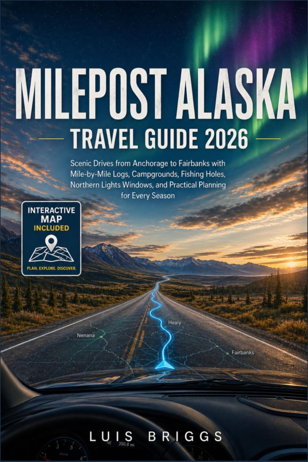 MILEPOST ALASKA TRAVEL GUIDE 2026: Scenic Drives from Anchorage to Fairbanks with Mile-by-Mile Logs, Campgrounds, Fishing Holes, Northern Lights Windows, and Practical Planning for Every Season