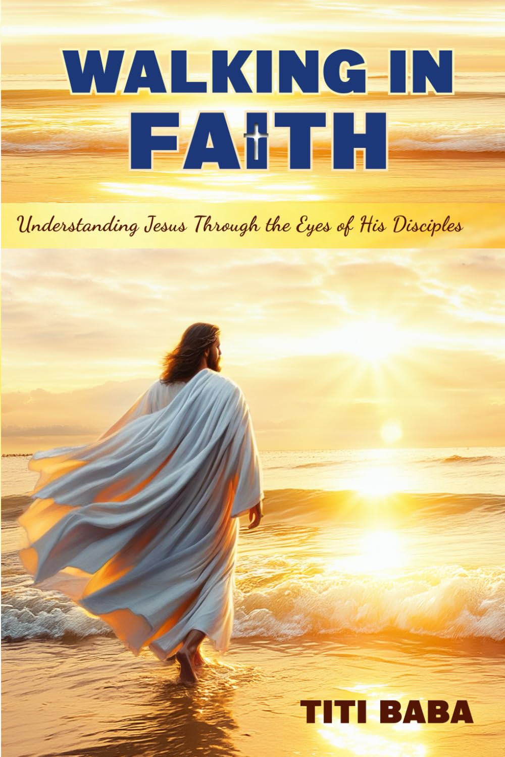 Walking in Faith: Understanding Jesus Through the Eyes of His Disciples: A Journey of Faith and Insights from Peter, James, and John.