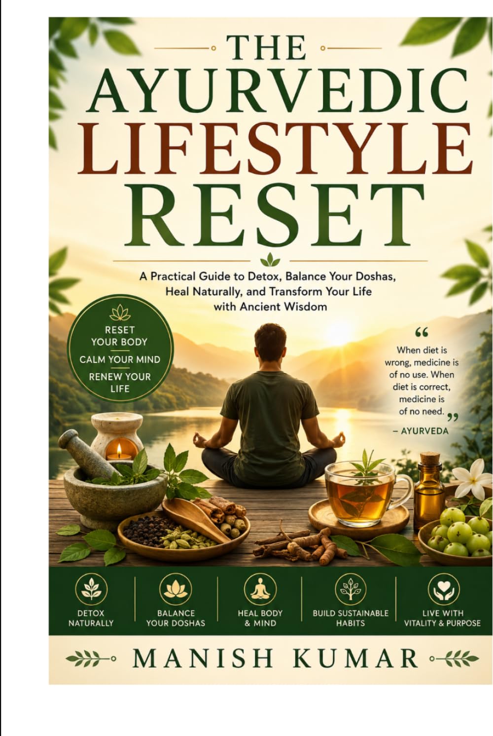 The Ayurvedic Lifestyle Reset: A Practical Guide to Detox, Balance Your Doshas, Heal Naturally, and Transform Your Life with Ancient Wisdom