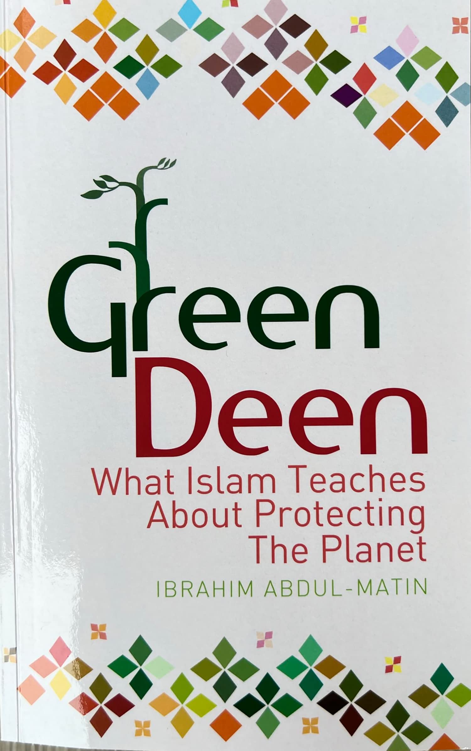 Green Deen: What Islam Teaches About Protecting the Planet By Ibrahim Abdul-Mat