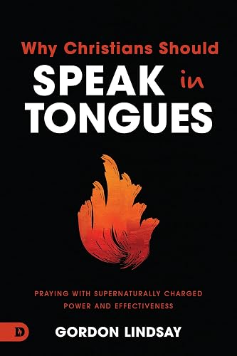 Why Christians Should Speak in Tongues: Praying with Supernaturally Charged Power and Effectiveness