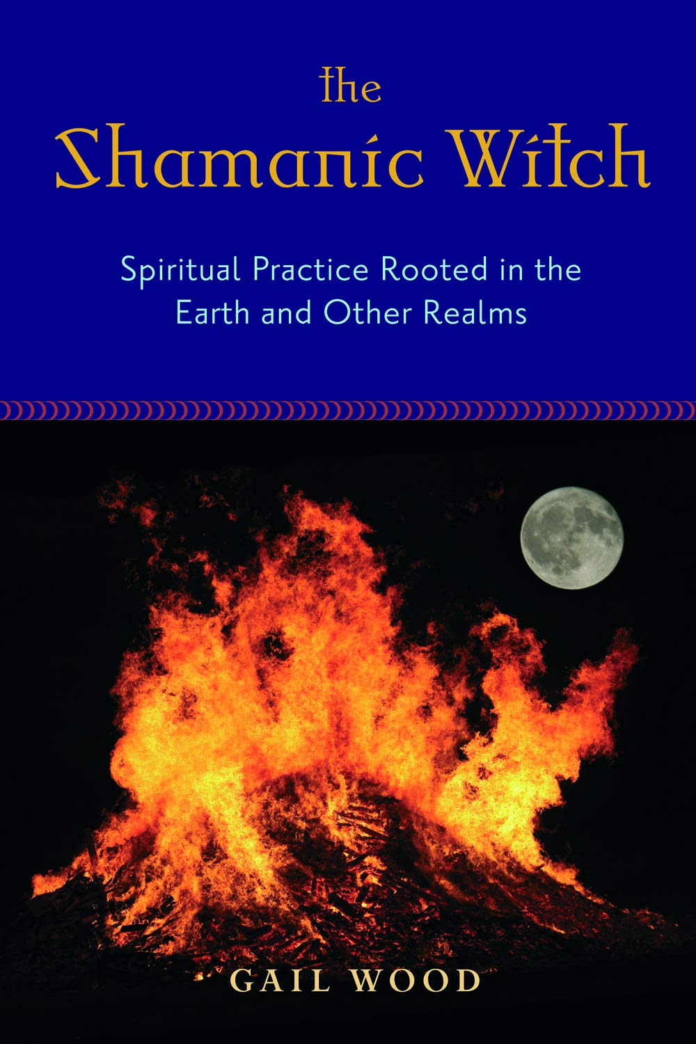 Shamanic Witch: Spiritual Practice Rooted in the Earth and Other Realms