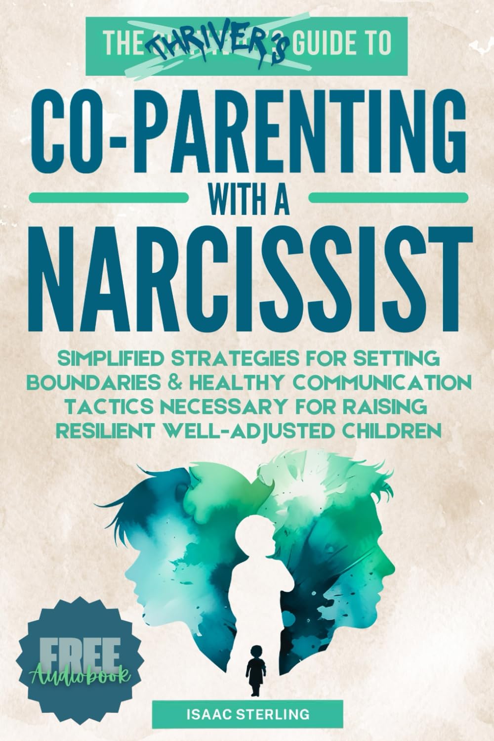 The Thrivers Guide to Co-Parenting With a Narcissist: Simplified Strategies for Setting Boundaries & Healthy Communication Tactics Necessary for Raising Resilient Well-Adjusted Children