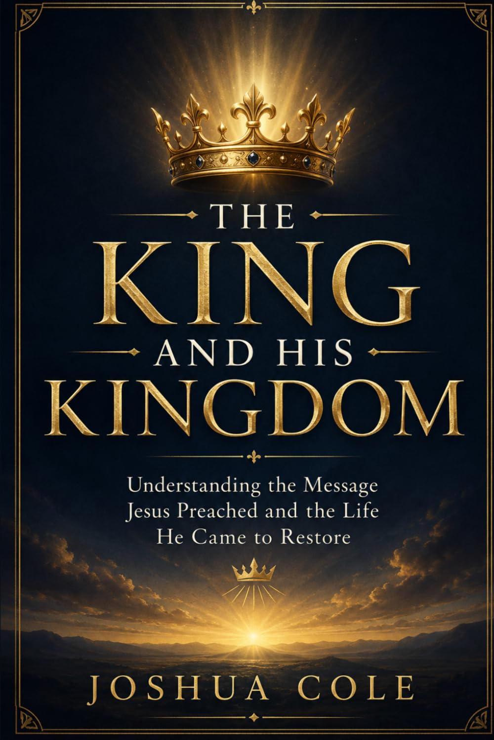 The King and His Kingdom: Understanding the Message Jesus Preached and the Life He Came to Restore