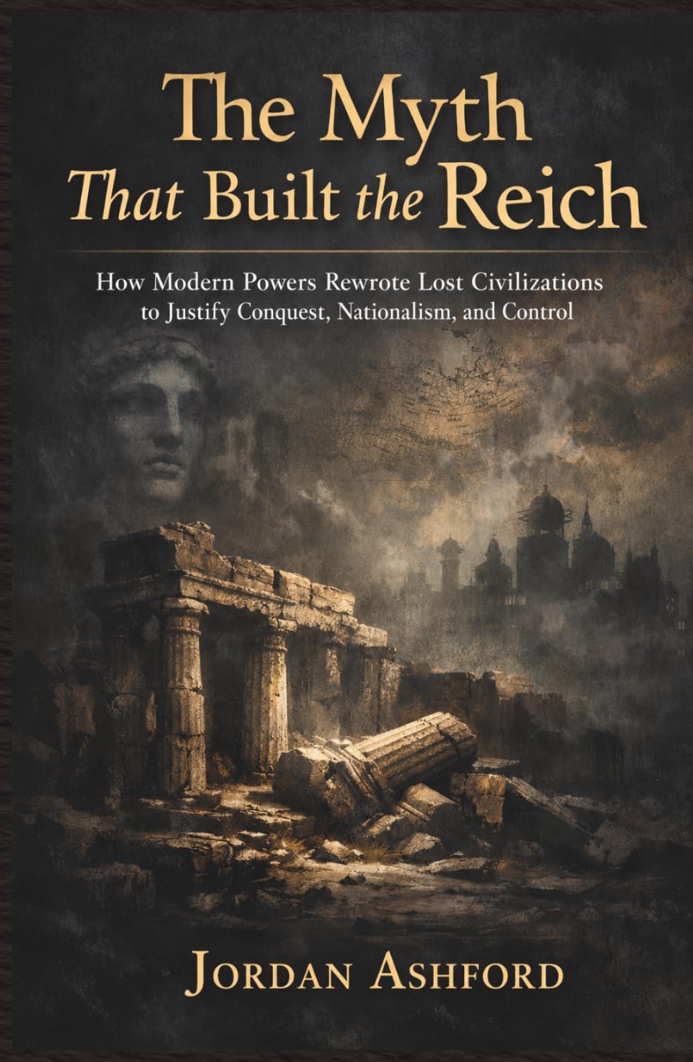 The Myth That Built the Reich: How Modern Powers Rewrote Lost Civilizations to Justify Conquest, Nationalism, and Control (Crimes Against History)