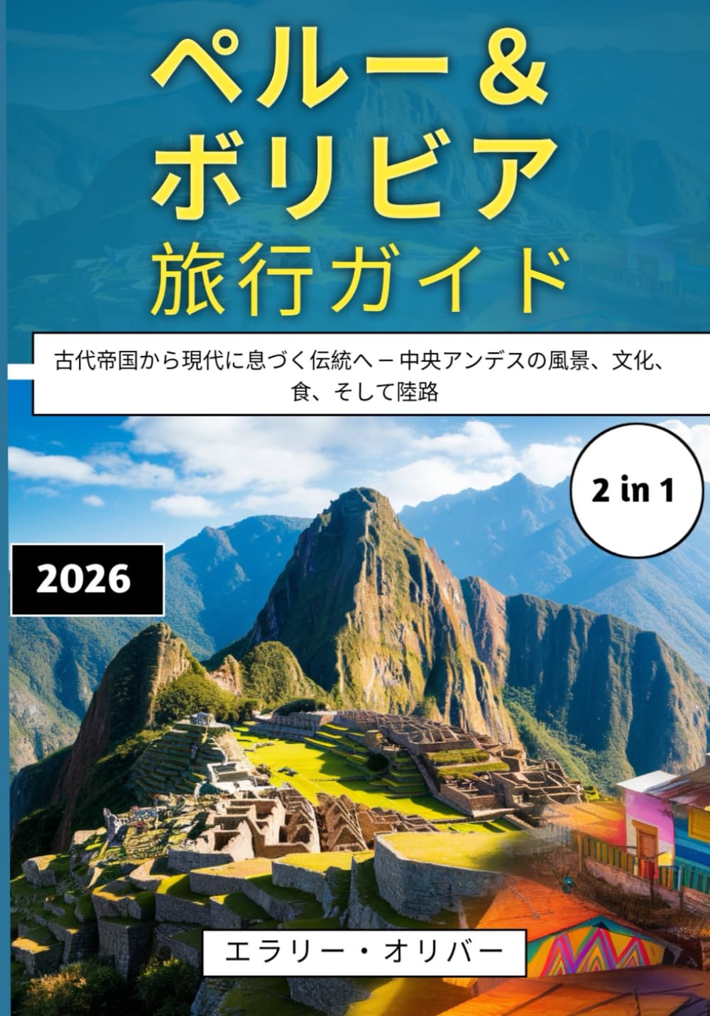 ペルー＆ボリビア旅行ガイド 2026: 古代帝国から現代に息づく伝統へ ― 中央アンデスの風景、文化、食、そして陸路