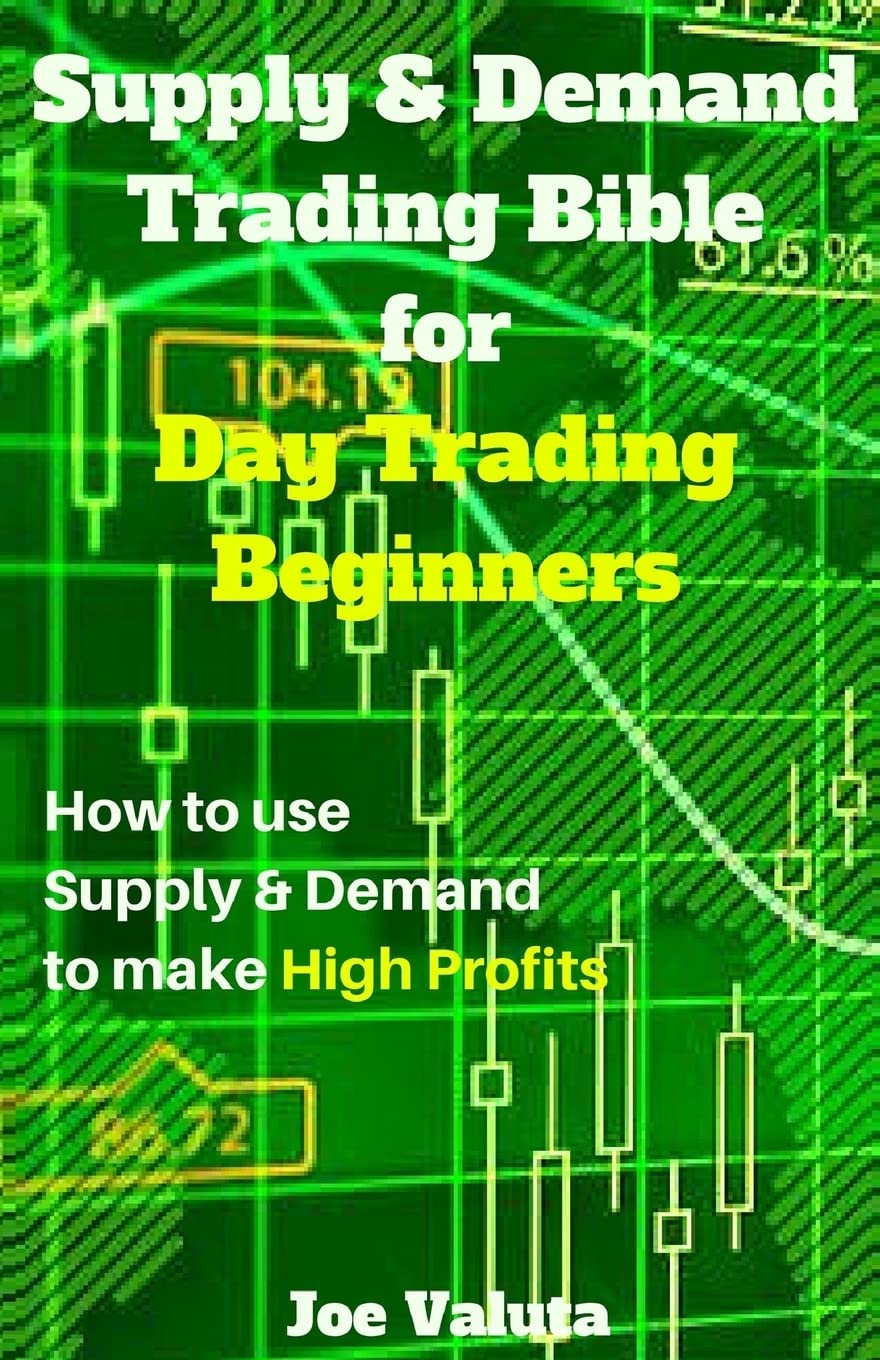 Supply & Demand Trading Bible for Day Trading Beginners: How to use Supply and Demand to make High Profits