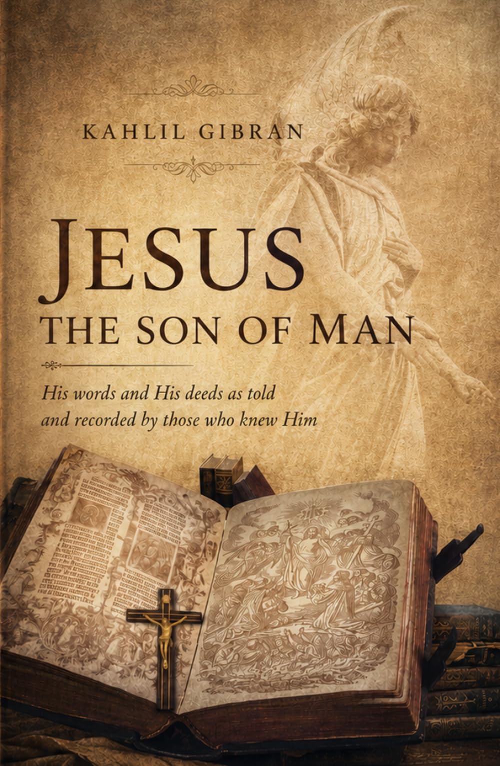 JESUS THE SON OF MAN: His words and His deeds as told and recorded by those who knew Him