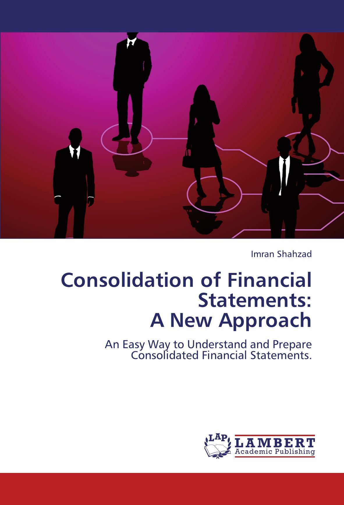 Consolidation of Financial Statements: A New Approach: An Easy Way to Understand and Prepare Consolidated Financial Statements.