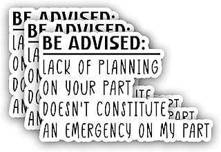 (3pcs) Be Advised Lack of Planning On Your Part Doesn't Constitute an Emergency On My Part Sticker Funny Sayings Sarcasm Humorous Anti-Social Vinyl Decal for Tumbler Laptop Books Phone - Size 3x2