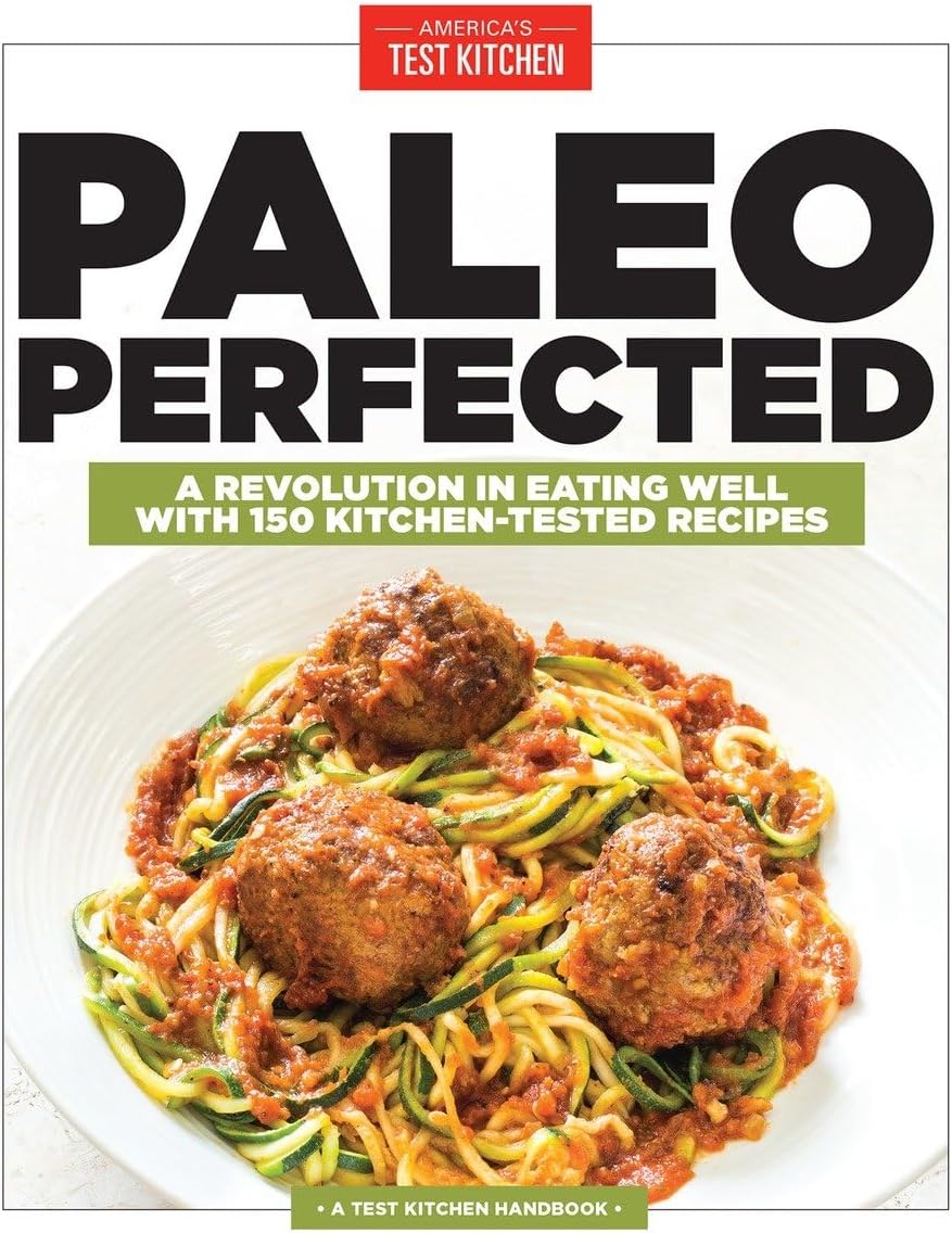 Paleo Perfected: A Revolution in Eating Well with 150 Kitchen-Tested Recipes
