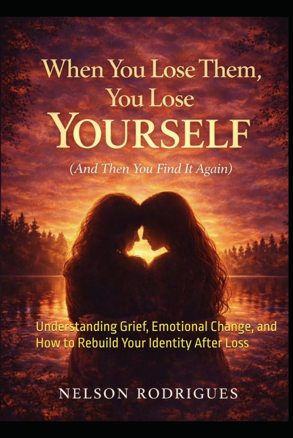 When You Lose Them, You Lose Yourself (And Then You Find It Again): Understanding Grief, Emotional Change, and How to Rebuild Your Identity After Loss