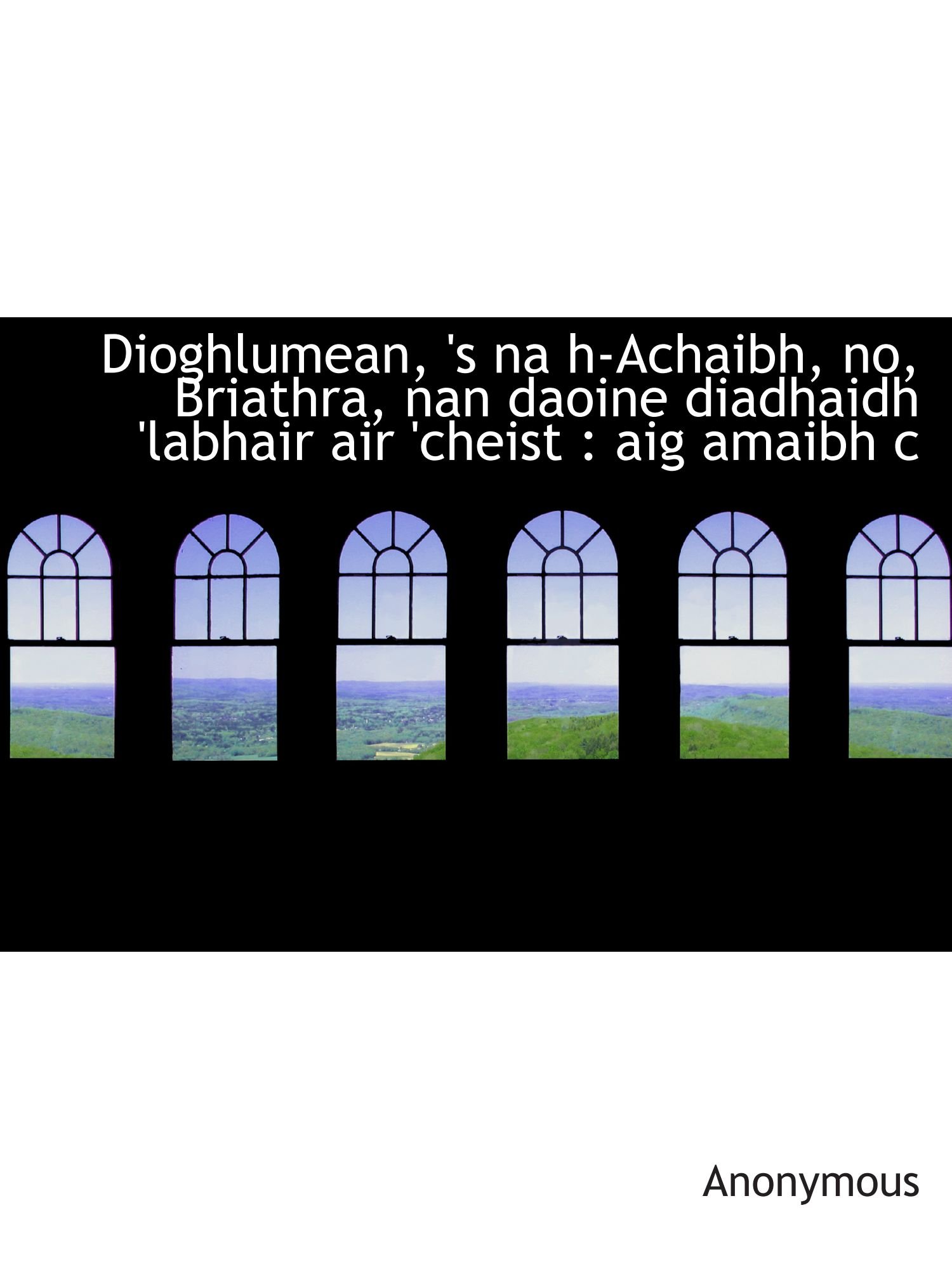 Dioghlumean, 's na h-Achaibh, no, Briathra, nan daoine diadhaidh 'labhair air 'cheist : aig amaibh c