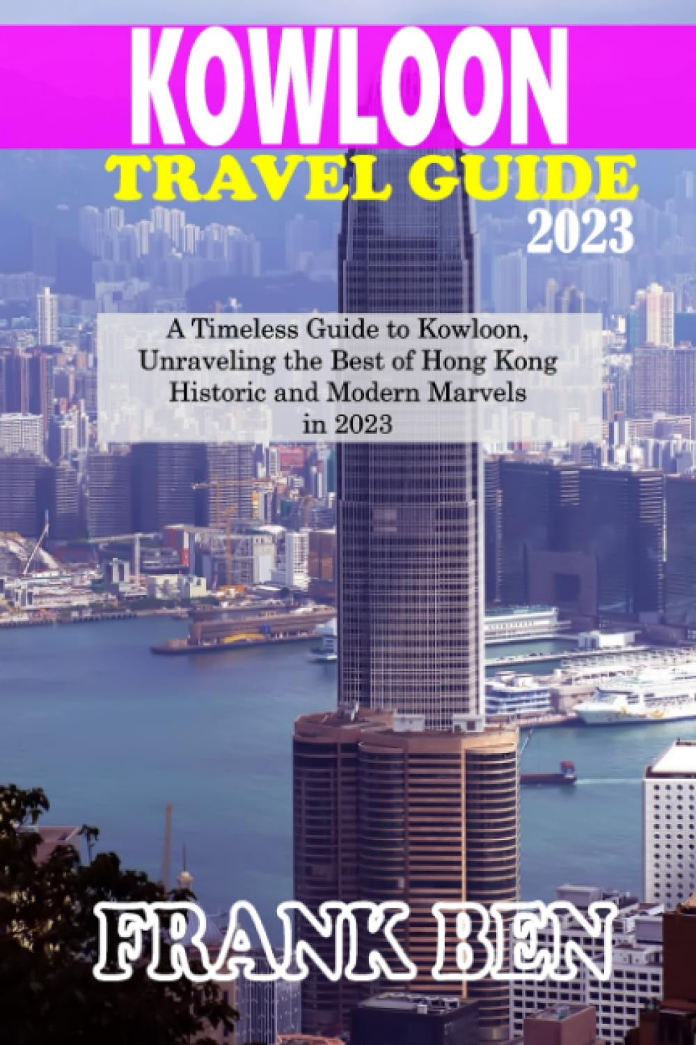 Kowloon Travel Guide 2023: A Timeless Guide to Kowloon, Unraveling the Best of Hong Kong Historic and Modern Marvels in 2023 (Sight of the World: Journeys Around the Globe)