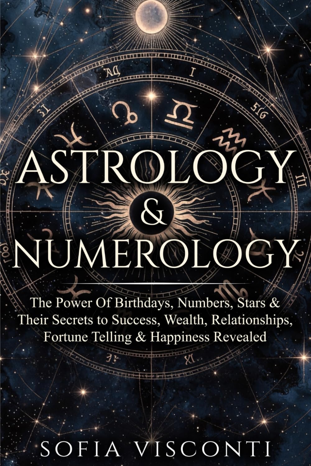 Astrology & Numerology: The Power Of Birthdays, Numbers, Stars & Their Secrets to Success, Wealth, Relationships, Fortune Telling & Happiness Revealed