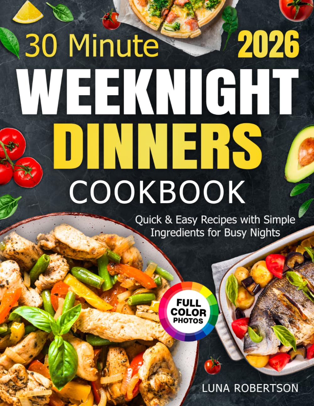 30 Minute Weeknight Dinners Cookbook: Quick & Easy Recipes with Simple Ingredients for Busy Nights