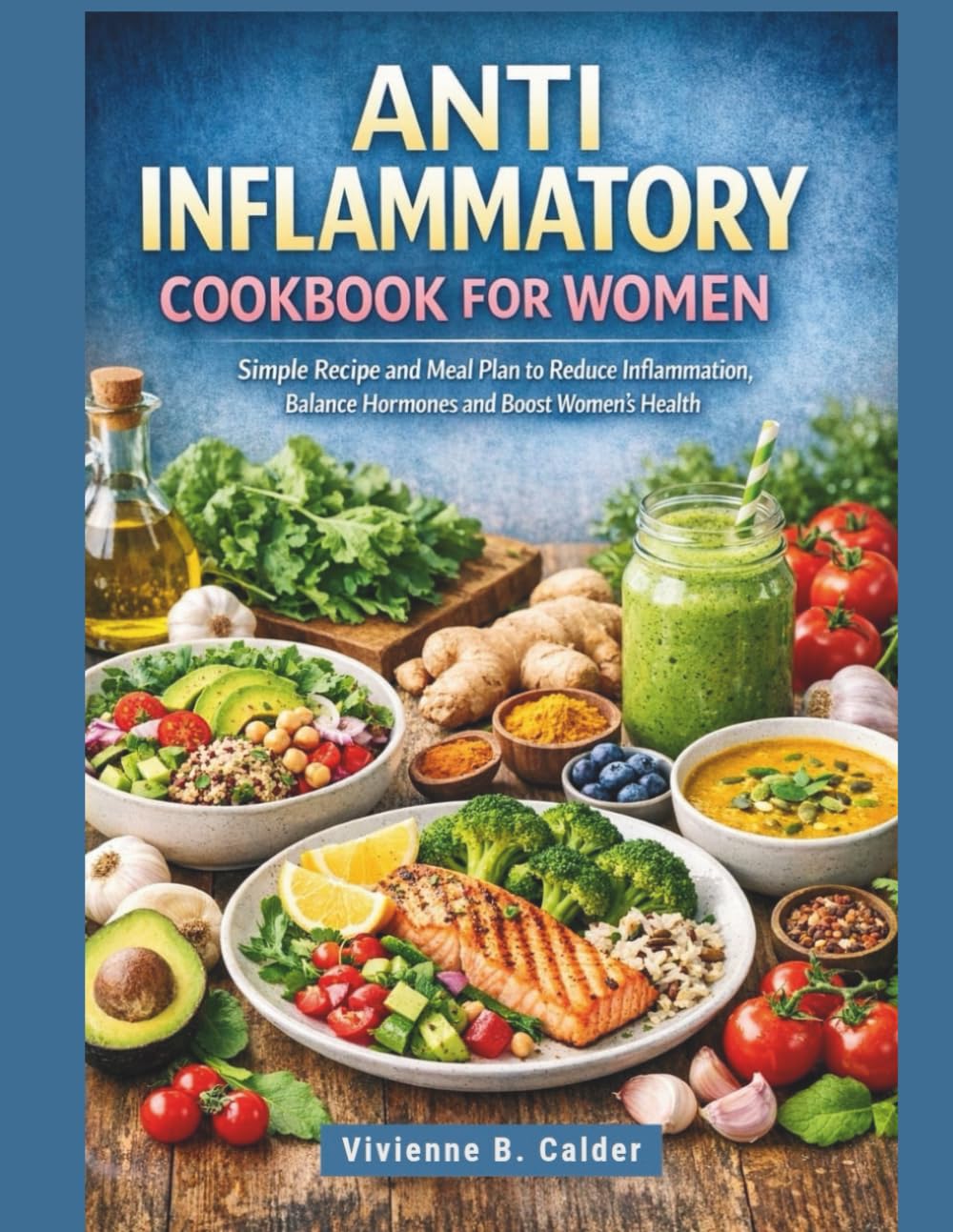 ANTI INFLAMMATORY COOKBOOK FOR WOMEN: Simple Recipes and Meal Plans to Reduce Inflammation, Balance Hormones and Boost Women’s Health