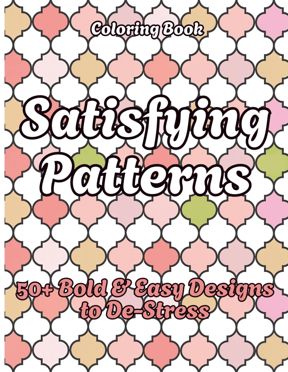 Satisfying Patterns Coloring Book 50+ Bold & Easy Designs to De-Stress: Relaxing Patterns Coloring Book for Adults – Bold & Easy Geometric Designs ... for Stress Relief and Mindful Relaxation