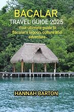 BACALAR TRAVEL GUIDE 2025 : Your ultimate guide to Bacalar's lagoon, culture and adventure (Epic Journeys: The Ultimate Travel Guide to Unforgettable Destinations. Book 16)