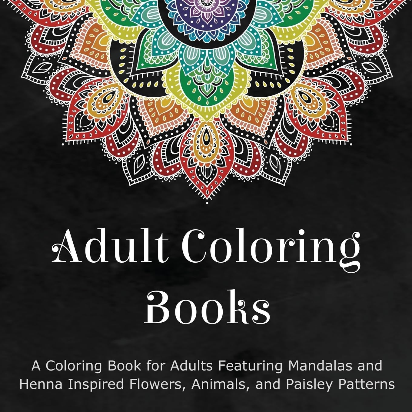 Adult Coloring Books: A Coloring Book for Adults Featuring Mandalas and Henna Inspired Flowers, Animals, and Paisley Patterns