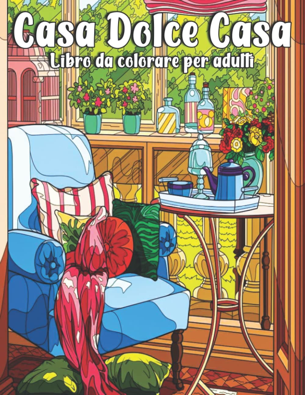 Casa dolce casa Libro da colorare per adulti: Un libro da colorare per adulti con interni divertenti e rilassanti per la casa con camere splendidamente arredate e spazi esterni accoglienti