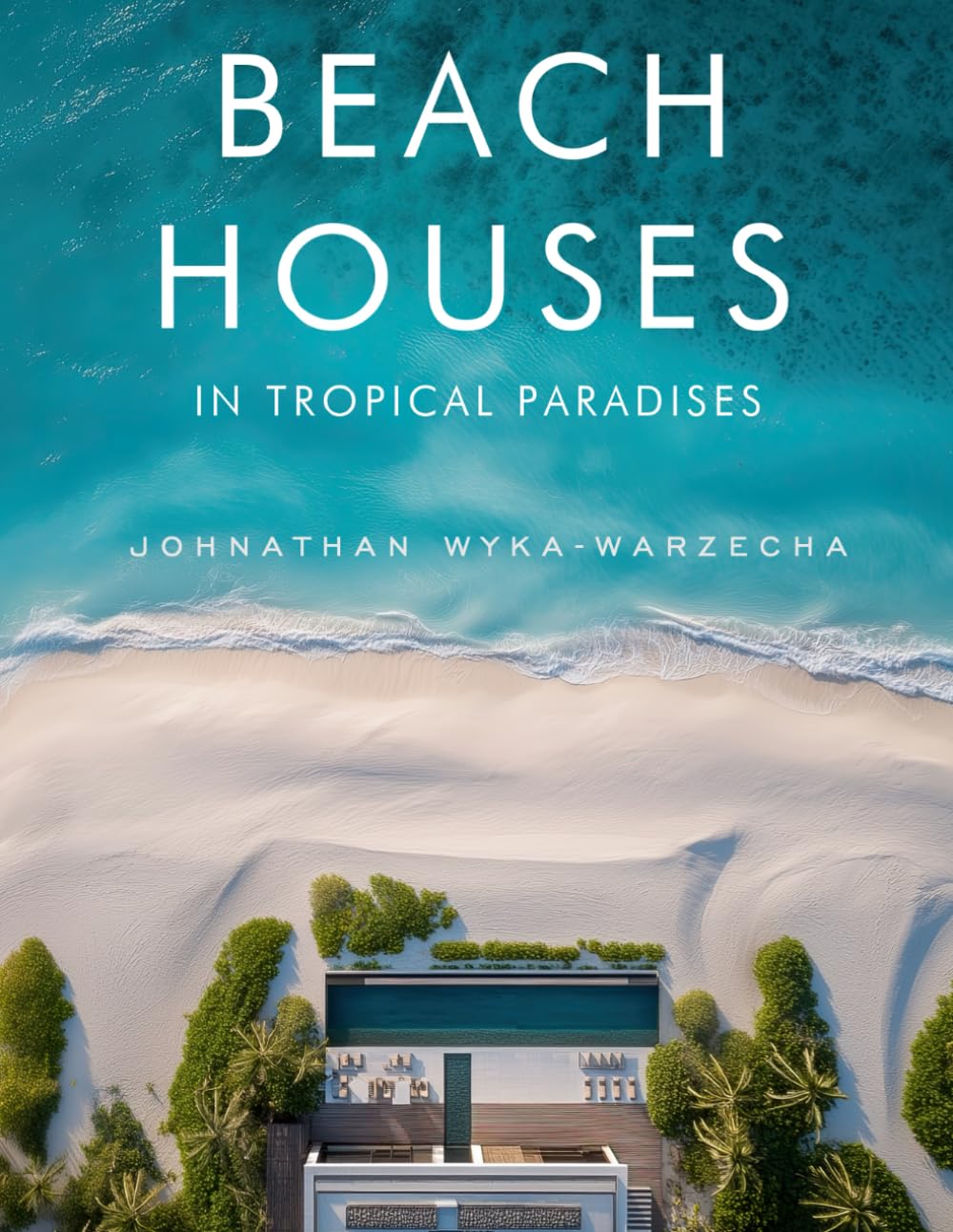 Beach Houses in Tropical Paradises: Luxury Coastal Homes, Modern Architecture & Dream Retreats by the Sea | Coffee Table Book (Home Decor & Relaxing Picture Books Series)