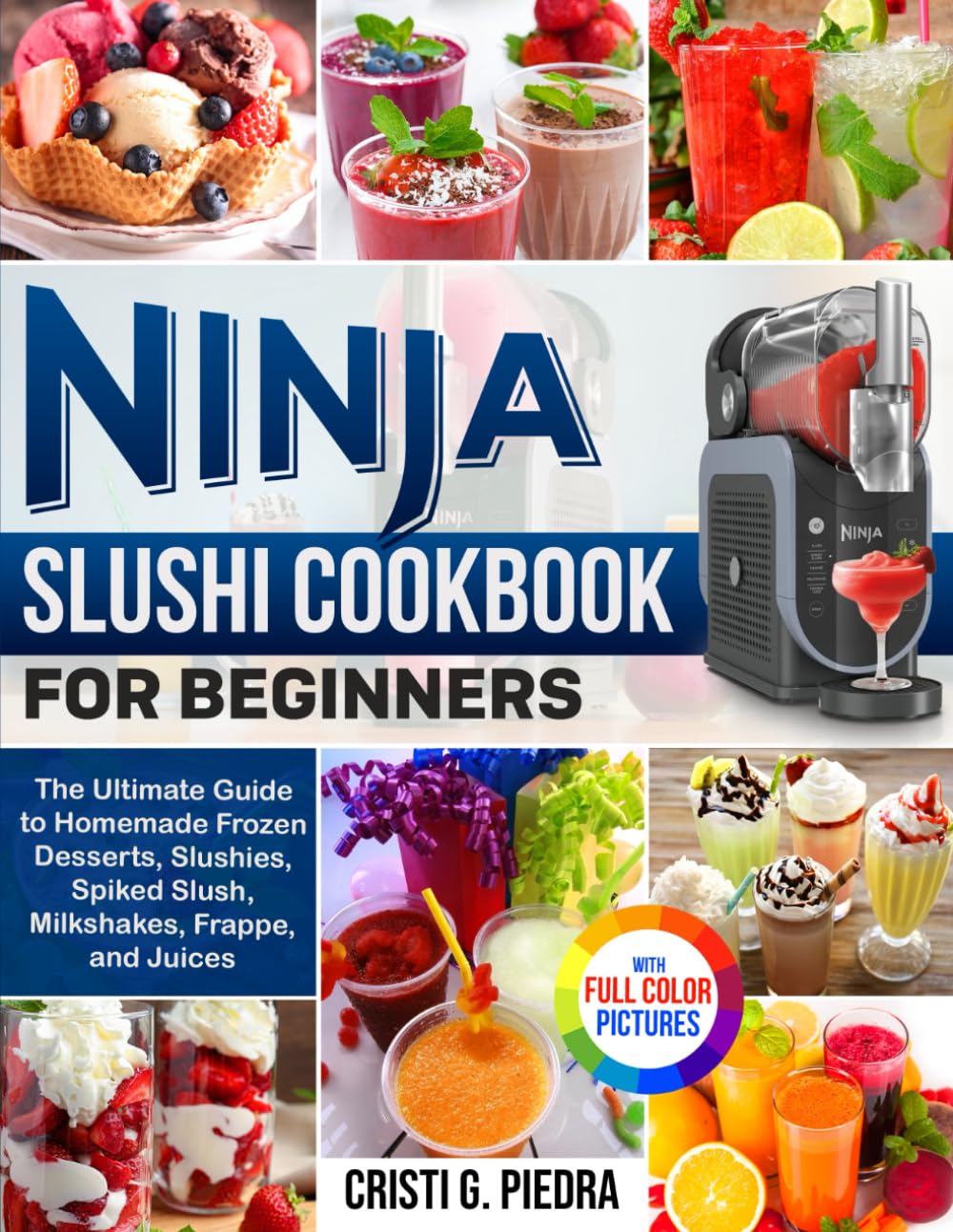 Ninja Slushi Cookbook for Beginners: The Ultimate Guide to Homemade Frozen Desserts, Slushies, Spiked Slush, Milkshakes, Frappe, and Juices| Full Color Edition