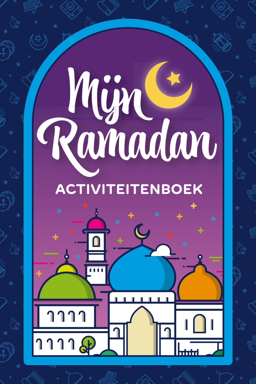 Mijn Ramadan Activiteitenbook: Een Ramadan Activiteitenboek Voor Kinderen Met Spelletjes, Puzzels en Reflectie Voor Hun Eerste Vasten