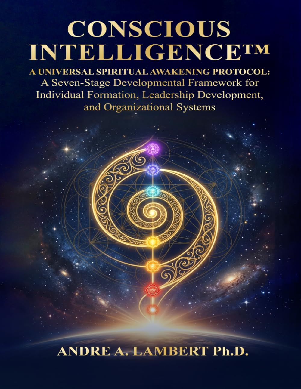 CONSCIOUS INTELLIGENCE™: A Universal Spiritual Awakening Protocol. A Seven-Stage Developmental Framework for Leadership, Formation and Human Transformation