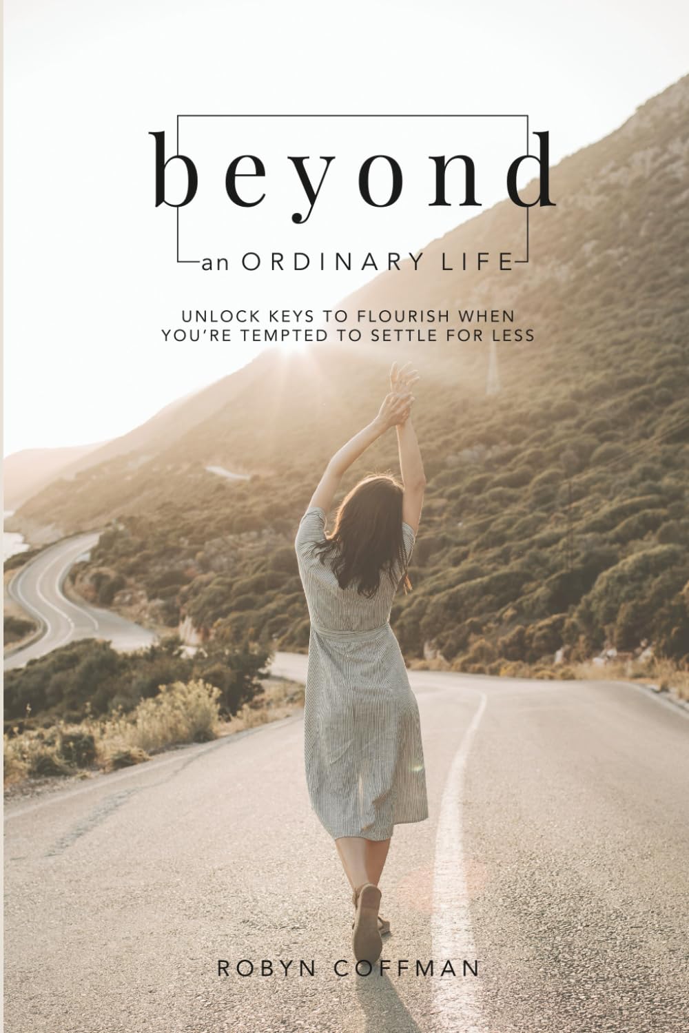 Beyond an Ordinary Life: Unlock Keys to Flourish When You're Tempted to Settle for Less
