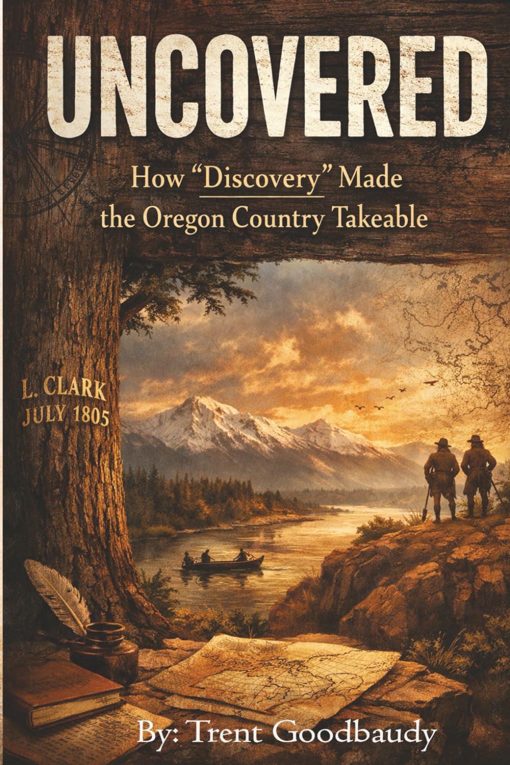 UN COVERED: How “Discovery” Made the Oregon Country Takeable (The Liberty Truth Series)