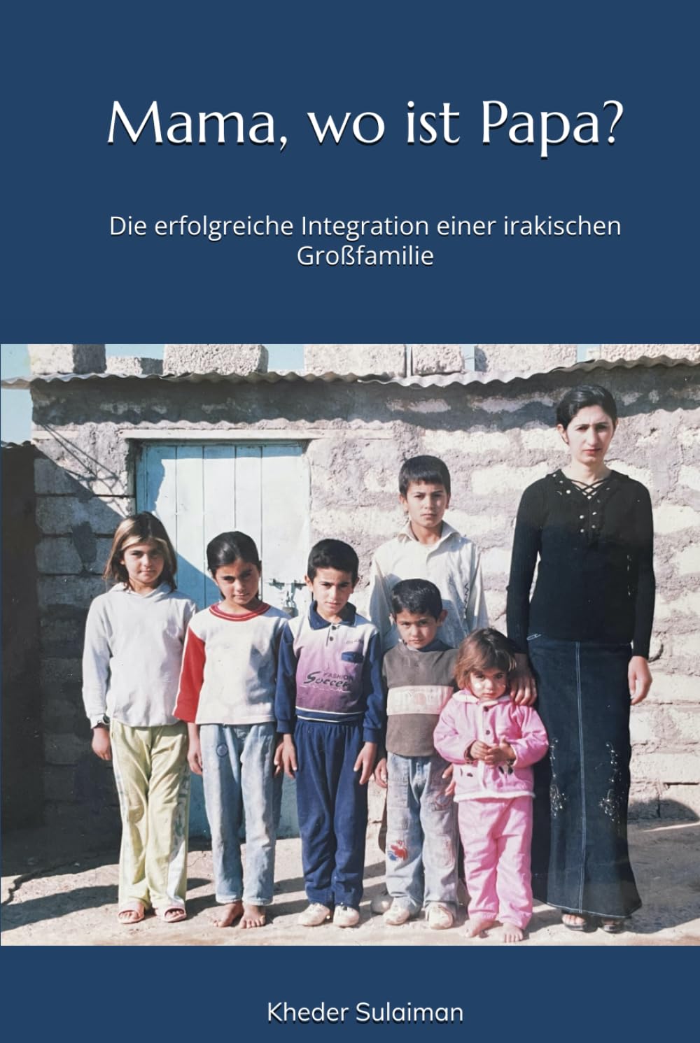 Mama, wo ist Papa?: Die erfolgreiche Integration einer irakischen Großfamilie (German Edition)