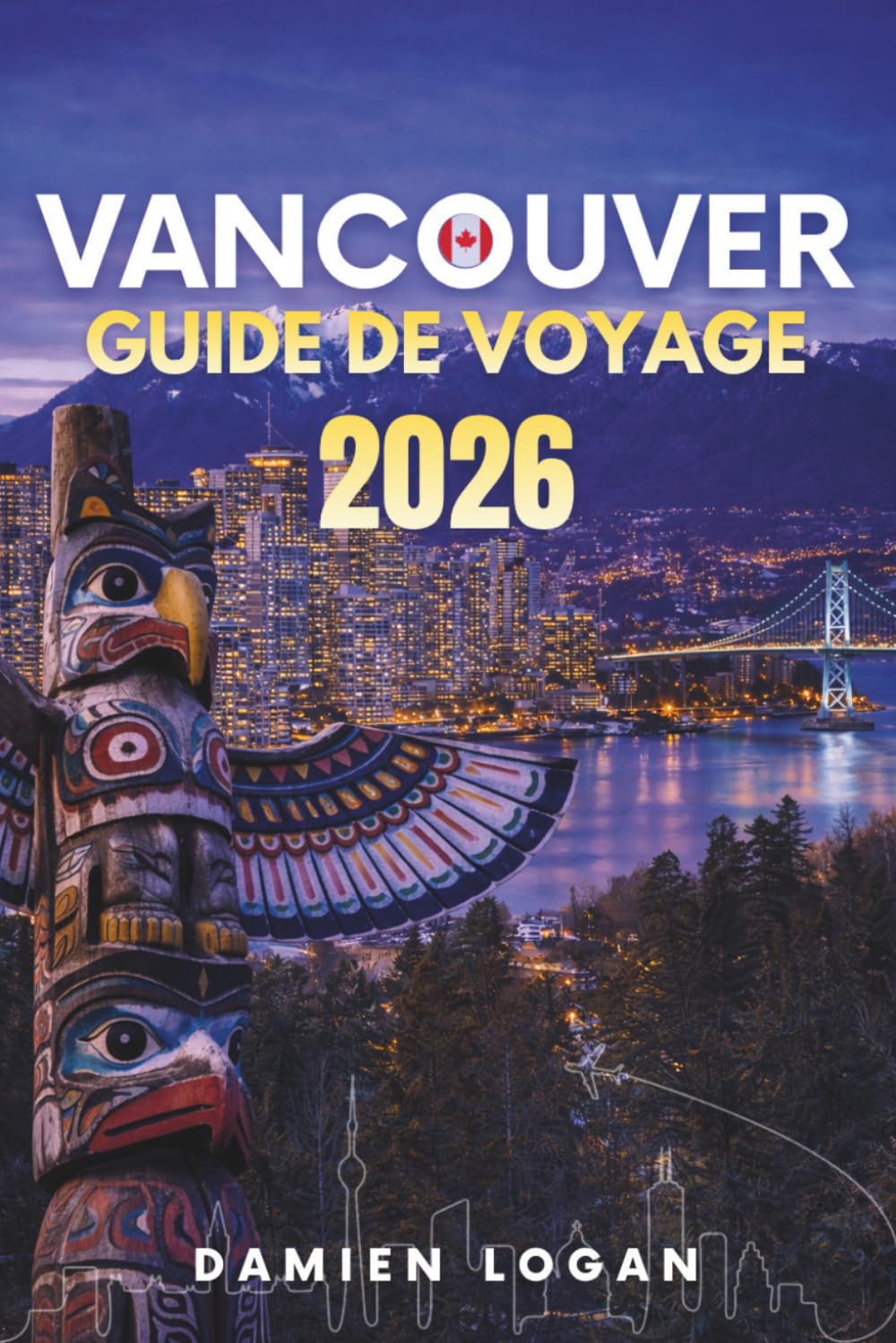 VANCOUVER GUIDE DE VOYAGE 2026: Un guide de voyage détaillé pour visiter Vancouver, avec des aventures en plein air, les incontournables de la ville et des excursions d'une journée faciles