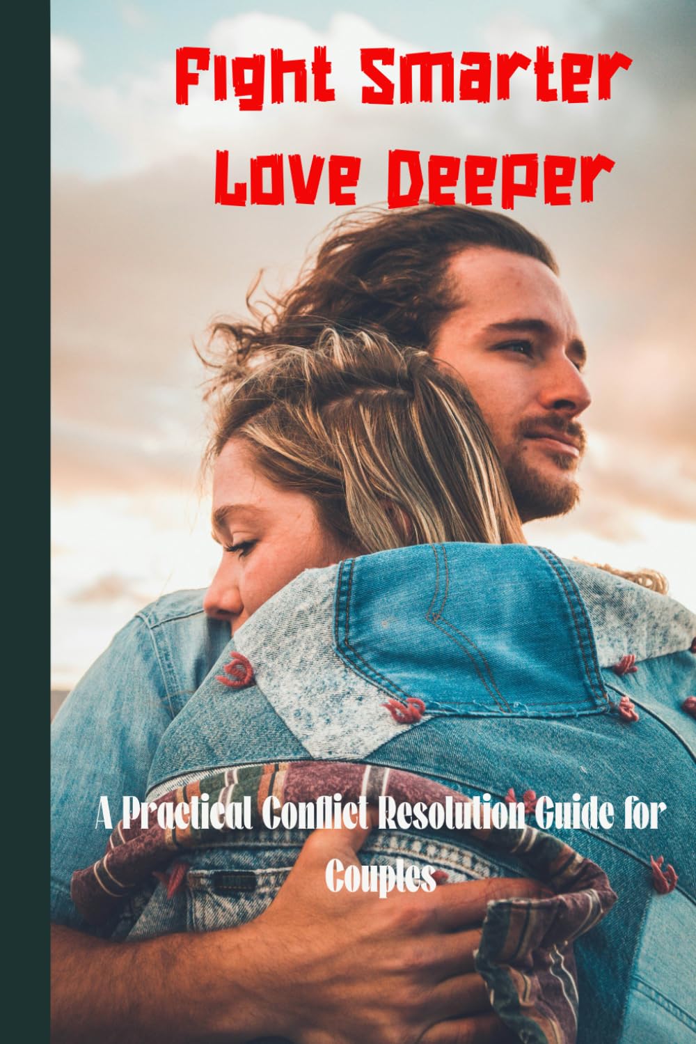 Fight Smarter Love Deeper: A Practical Conflict Resolution Guide for Couples