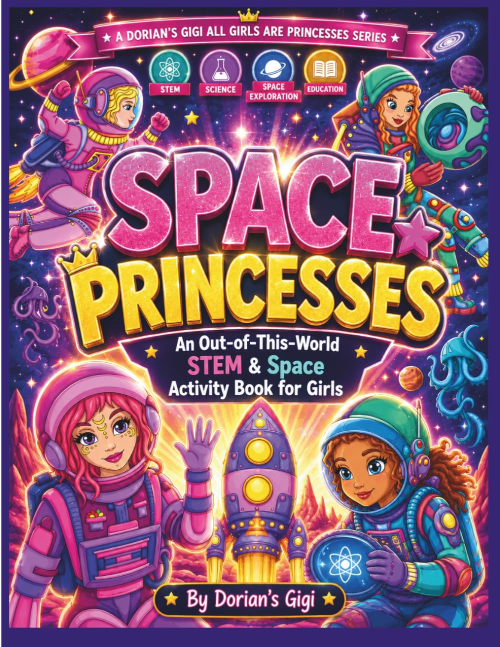 SPACE PRINCESSES: AN OUT-OF-THIS-WORLD STEM & SPACE ACTIVITY BOOK FOR GIRLS (DORIAN'S GIGI ALL GIRLS ARE PRINCESSES SERIES)
