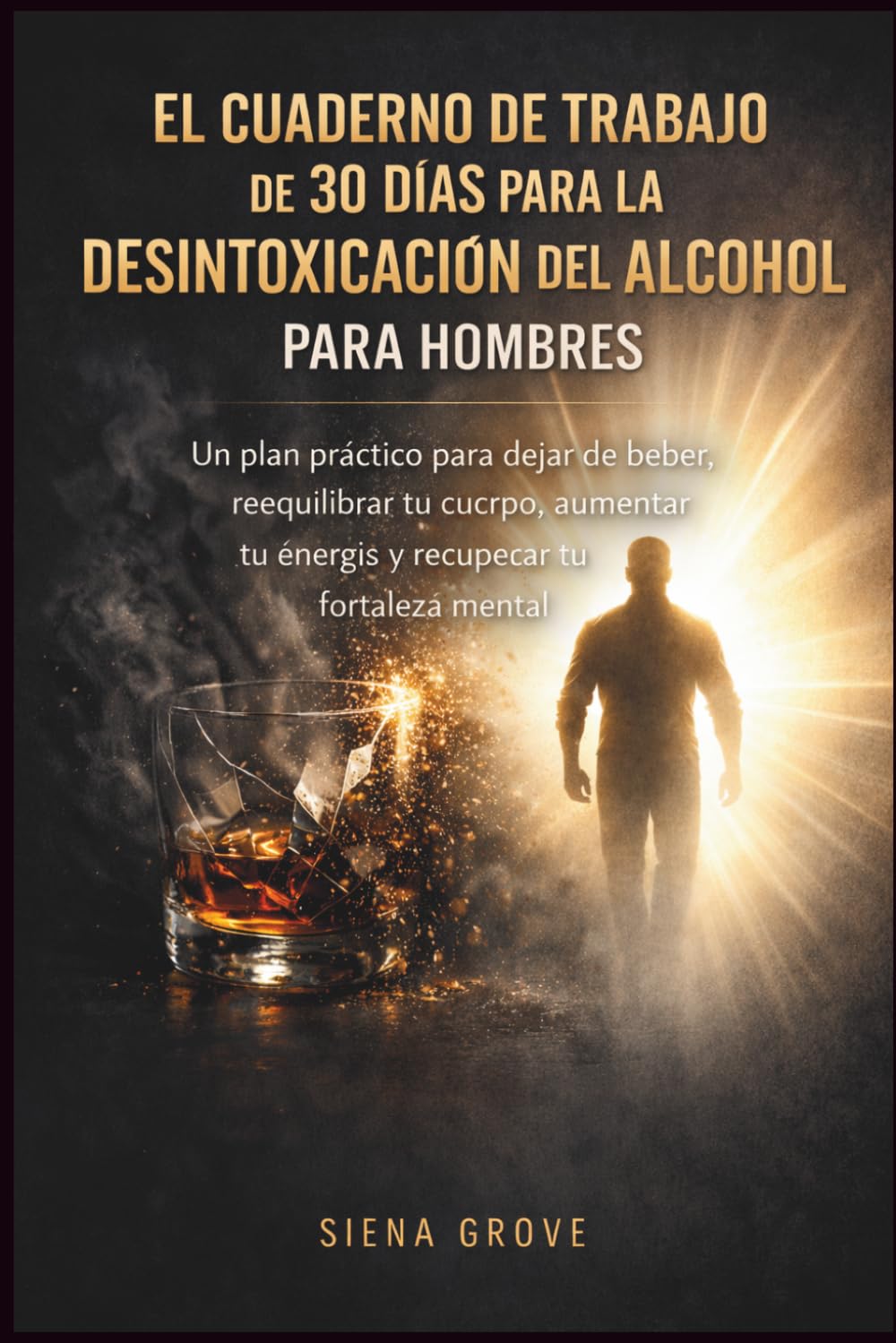 El cuaderno de trabajo de 30 días para la desintoxicación del alcohol para hombres: Un plan práctico para dejar de beber, reequilibrar tu cuerpo, aumentar tu energía y recuperar tu fortaleza mental