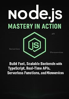 Node.js Mastery in Action: Build Fast, Scalable Backends with TypeScript, Real-Time APIs, Serverless Functions, and Micr...