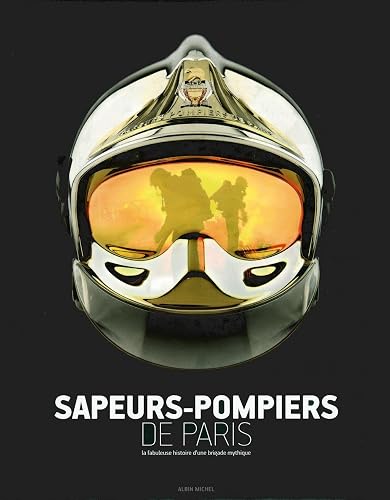 Sapeurs-pompiers de Paris: La fabuleuse histoire d'une brigade mythique