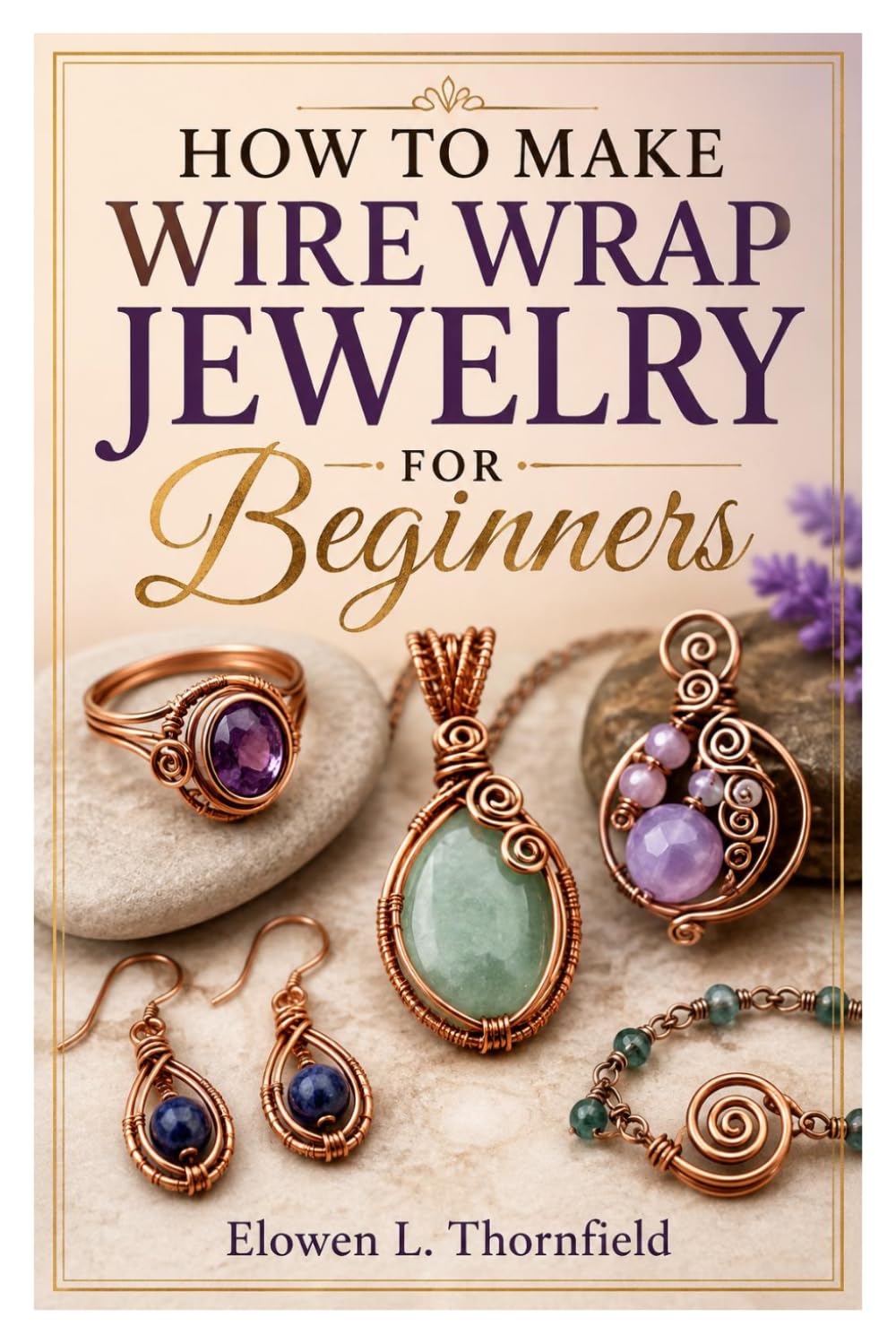 HOW TO MAKE WIRE WRAP JEWELRY FOR BEGINNERS: Create Stunning Handmade Jewelry With Wire