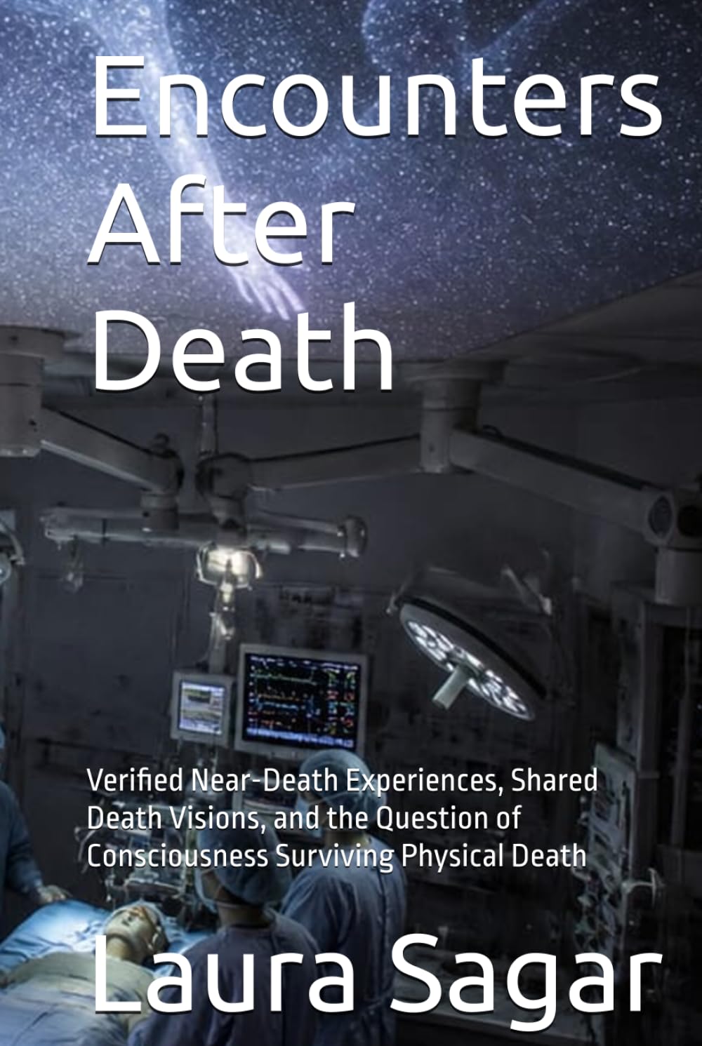 Encounters After Death: Verified Near-Death Experiences, Shared Death Visions, and the Question of Consciousness Surviving Physical Death (Beyond Reality III)