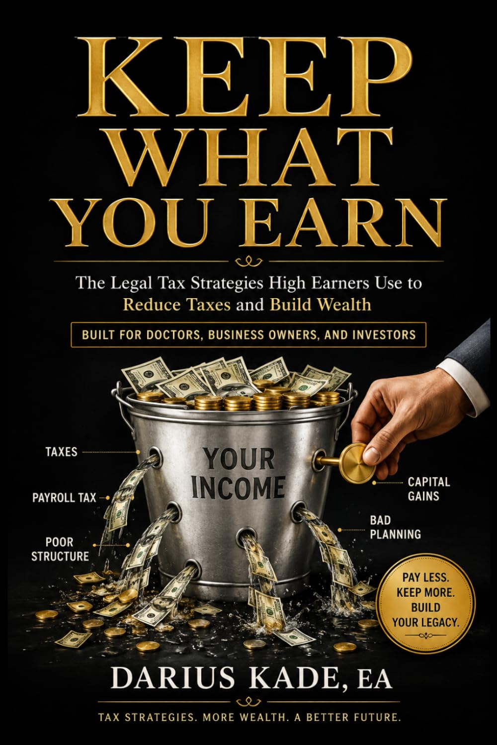 KEEP WHAT YOU EARN: The Legal Tax Strategies High Earners Use to Reduce Taxes and Build Wealth: Built for Doctors, Business Owners, and Investors