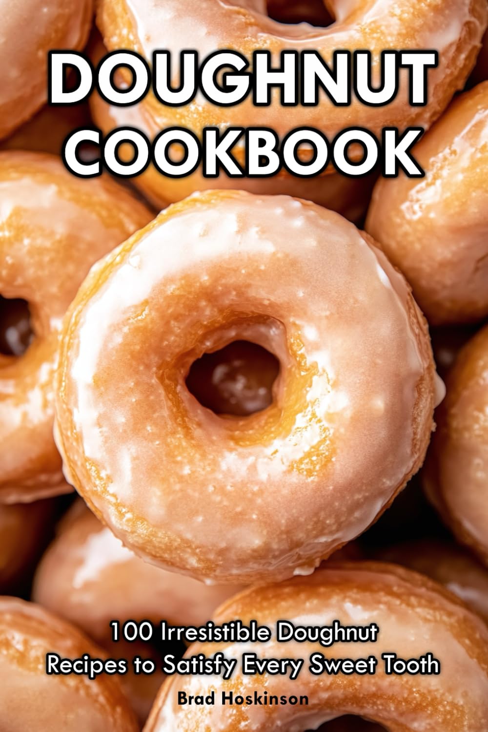 Doughnut Cookbook: 100 Irresistible Doughnut Recipes to Satisfy Every Sweet Tooth