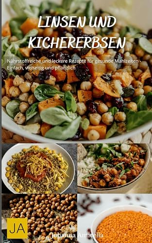 Linsen und Kirchererbsen: Nährstoffreiche und leckere Rezepte für gesunde Mahlzeiten - Einfach, vielseitig und pflanzlich