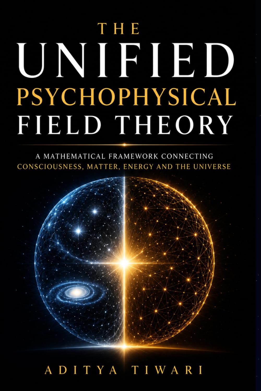 THE UNIFIED PSYCHOPHYSICAL FIELD THEORY: The Physics of Consciousness, Karma, and the Geometry of the Absolute