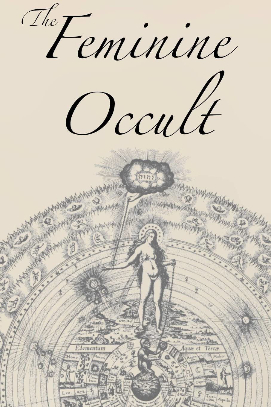The Feminine Occult: A Collection of Women Writers on the Subjects of Spirituality, Mysticism, Magic, Witchcraft, the Kabbalah, Rosicrucian and ... Wisdom, Esoteric History and Related Lore