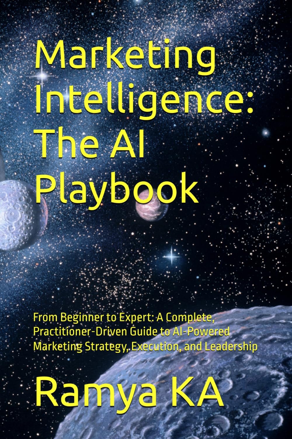 Marketing Intelligence: The AI Playbook: From Beginner to Expert: A Complete, Practitioner-Driven Guide to AI-Powered Marketing Strategy, Execution, and Leadership