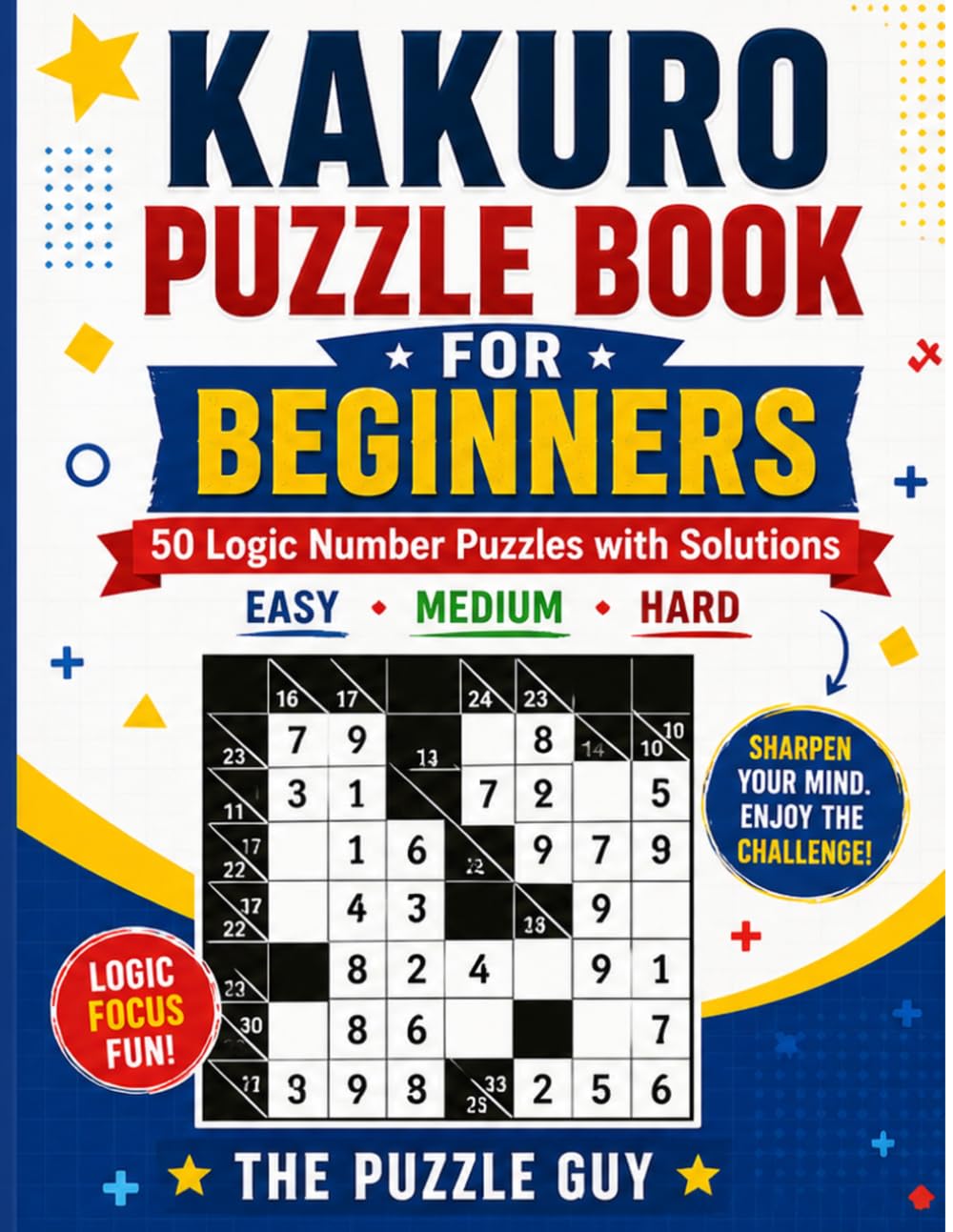 Kakuro Puzzle Book for Beginners: 50 Logic Number Puzzles with Solutions — Easy, Medium and Hard